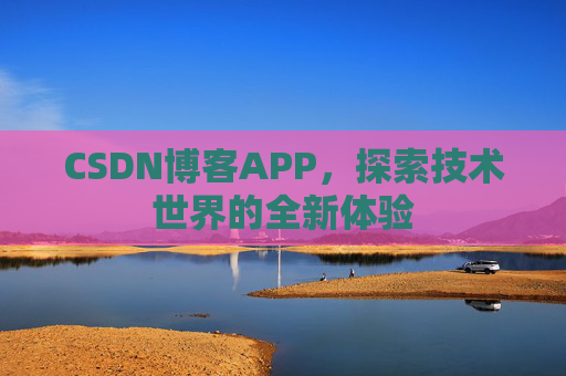 CSDN博客APP,探索技术世界的全新体验